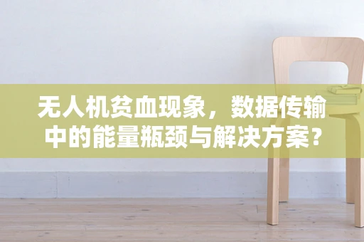 无人机贫血现象，数据传输中的能量瓶颈与解决方案？