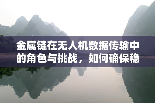 金属链在无人机数据传输中的角色与挑战，如何确保稳定连接？