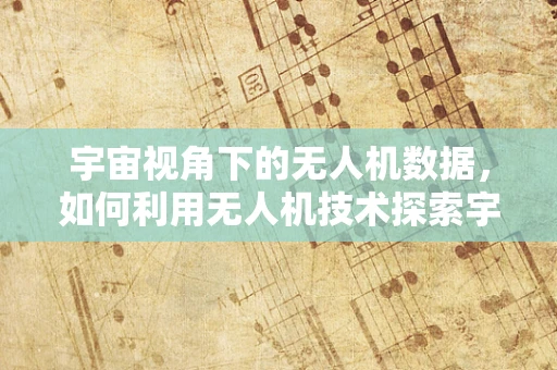宇宙视角下的无人机数据，如何利用无人机技术探索宇宙学奥秘？