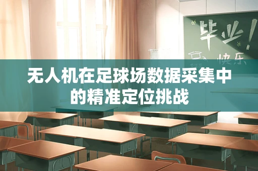 无人机在足球场数据采集中的精准定位挑战