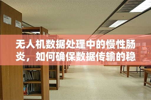无人机数据处理中的慢性肠炎，如何确保数据传输的稳定与安全？