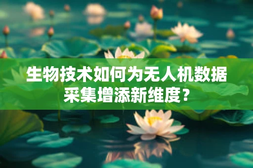 生物技术如何为无人机数据采集增添新维度？