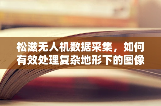 松滋无人机数据采集，如何有效处理复杂地形下的图像信息？