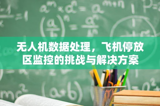 无人机数据处理，飞机停放区监控的挑战与解决方案