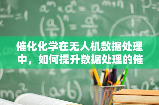 催化化学在无人机数据处理中，如何提升数据处理的催化效率？