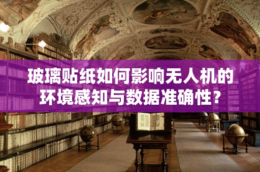 玻璃贴纸如何影响无人机的环境感知与数据准确性？