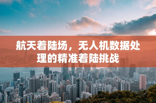 航天着陆场，无人机数据处理的精准着陆挑战