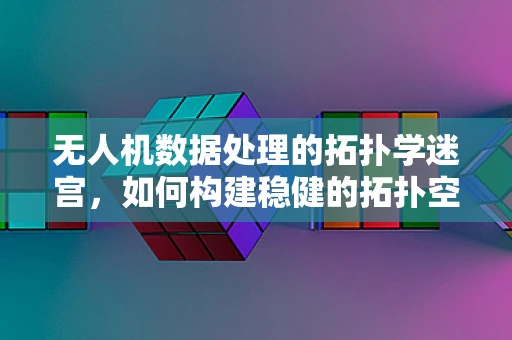 无人机数据处理的拓扑学迷宫，如何构建稳健的拓扑空间以优化飞行路径？