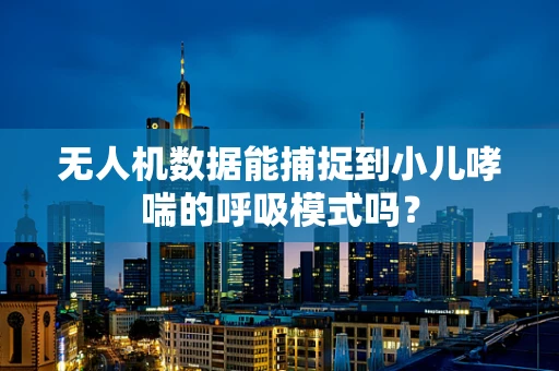无人机数据能捕捉到小儿哮喘的呼吸模式吗？