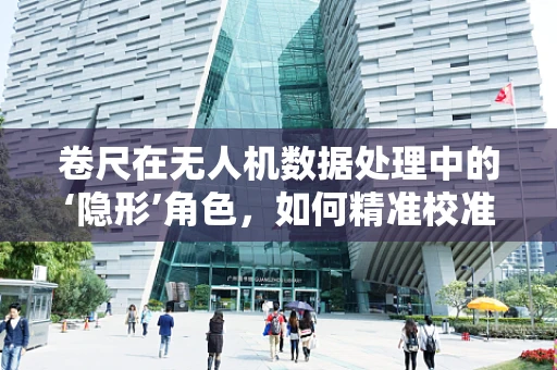 卷尺在无人机数据处理中的‘隐形’角色，如何精准校准航测精度？