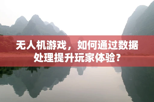 无人机游戏，如何通过数据处理提升玩家体验？