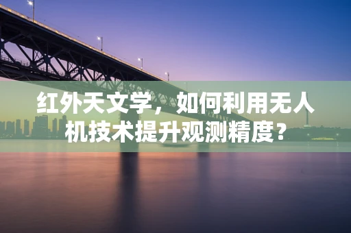 红外天文学，如何利用无人机技术提升观测精度？