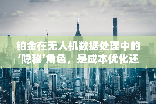 铂金在无人机数据处理中的‘隐秘’角色，是成本优化还是性能提升的催化剂？