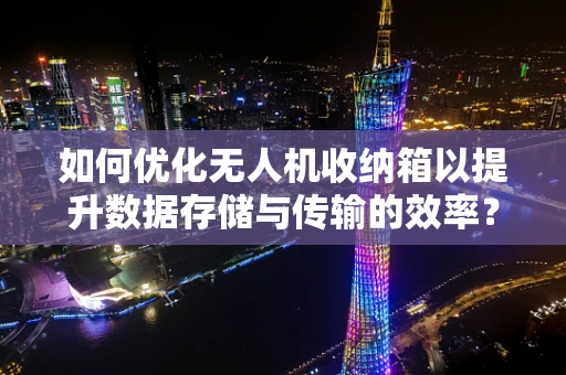 如何优化无人机收纳箱以提升数据存储与传输的效率？