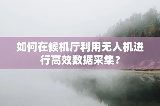 如何在候机厅利用无人机进行高效数据采集？