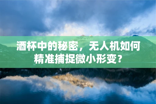 酒杯中的秘密，无人机如何精准捕捉微小形变？
