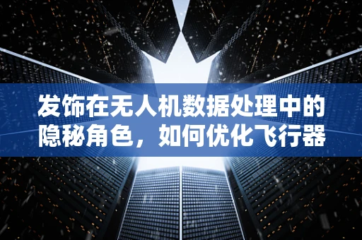 发饰在无人机数据处理中的隐秘角色，如何优化飞行器视觉导航？