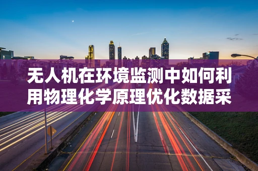 无人机在环境监测中如何利用物理化学原理优化数据采集？