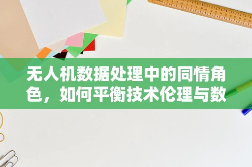 无人机数据处理中的同情角色，如何平衡技术伦理与数据价值？