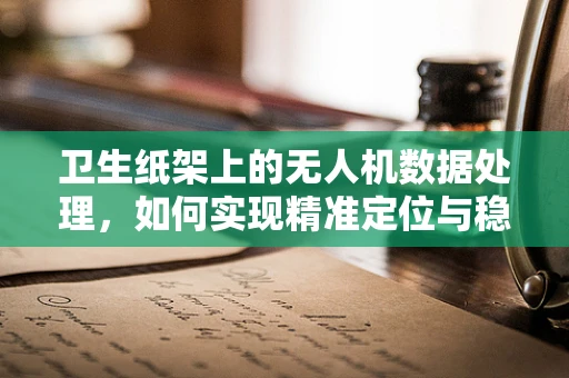 卫生纸架上的无人机数据处理，如何实现精准定位与稳定悬停？