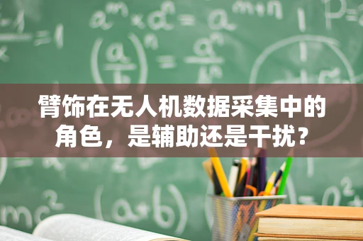 臂饰在无人机数据采集中的角色，是辅助还是干扰？