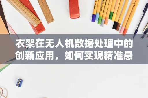 衣架在无人机数据处理中的创新应用，如何实现精准悬挂监控？