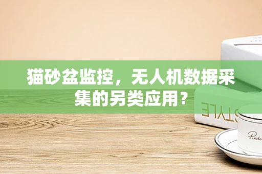 猫砂盆监控，无人机数据采集的另类应用？