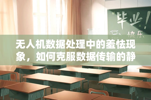 无人机数据处理中的羞怯现象，如何克服数据传输的静默期？