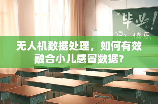 无人机数据处理，如何有效融合小儿感冒数据？