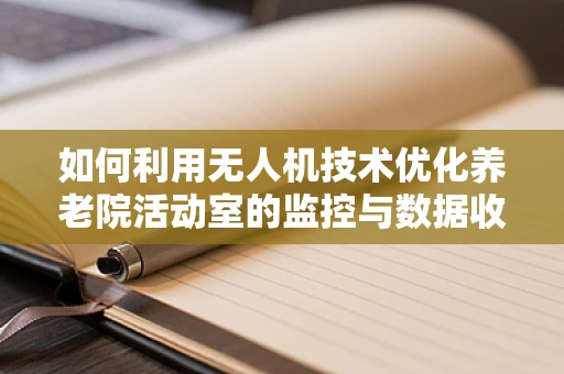 如何利用无人机技术优化养老院活动室的监控与数据收集？