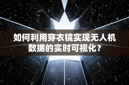 如何利用穿衣镜实现无人机数据的实时可视化？