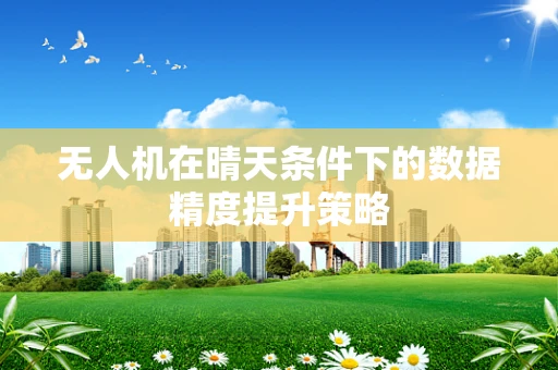 无人机在晴天条件下的数据精度提升策略