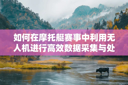 如何在摩托艇赛事中利用无人机进行高效数据采集与处理？