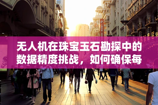 无人机在珠宝玉石勘探中的数据精度挑战，如何确保每一块宝石的精准定位？