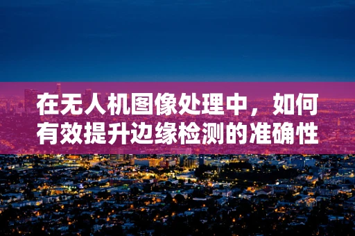 在无人机图像处理中，如何有效提升边缘检测的准确性？