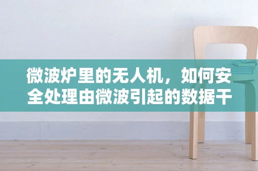 微波炉里的无人机，如何安全处理由微波引起的数据干扰？