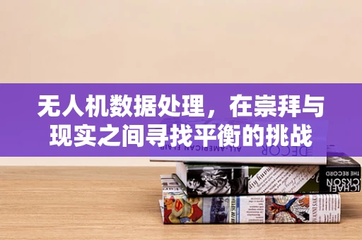 无人机数据处理，在崇拜与现实之间寻找平衡的挑战