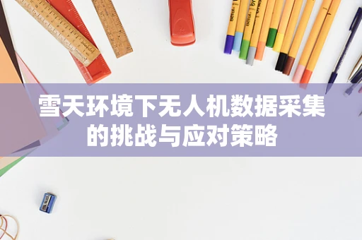 雪天环境下无人机数据采集的挑战与应对策略
