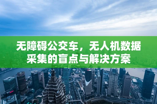 无障碍公交车，无人机数据采集的盲点与解决方案