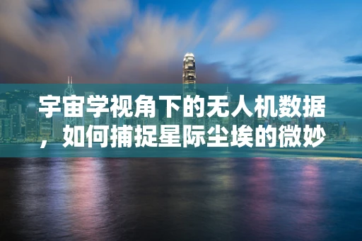 宇宙学视角下的无人机数据，如何捕捉星际尘埃的微妙信号？