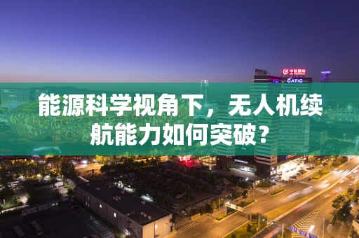 能源科学视角下，无人机续航能力如何突破？