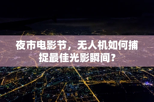 夜市电影节，无人机如何捕捉最佳光影瞬间？