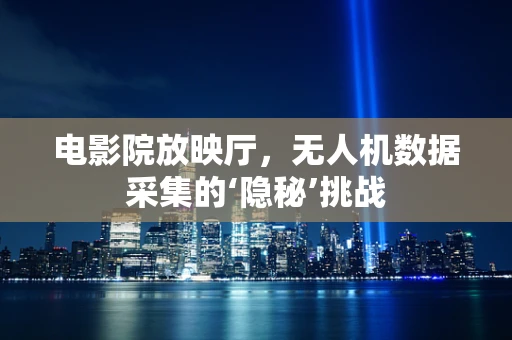 电影院放映厅，无人机数据采集的‘隐秘’挑战