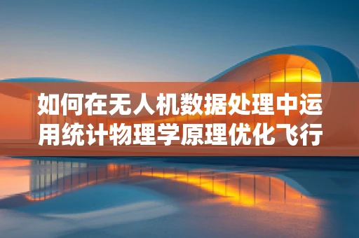 如何在无人机数据处理中运用统计物理学原理优化飞行路径？