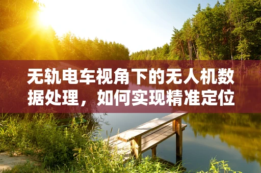 无轨电车视角下的无人机数据处理，如何实现精准定位与避障？