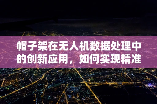 帽子架在无人机数据处理中的创新应用，如何实现精准定位与避障？