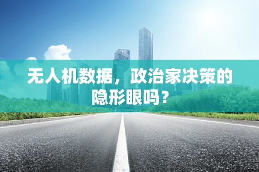 无人机数据，政治家决策的隐形眼吗？