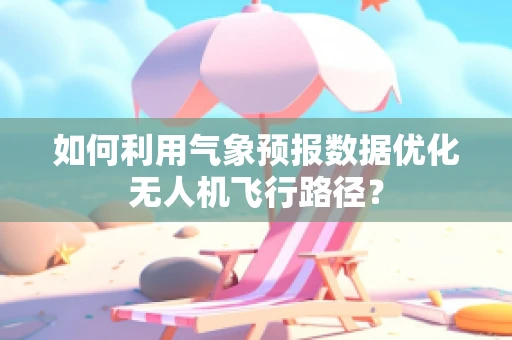 如何利用气象预报数据优化无人机飞行路径？