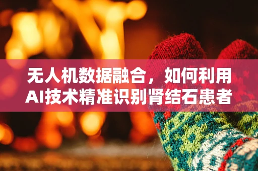 无人机数据融合，如何利用AI技术精准识别肾结石患者的飞行轨迹？
