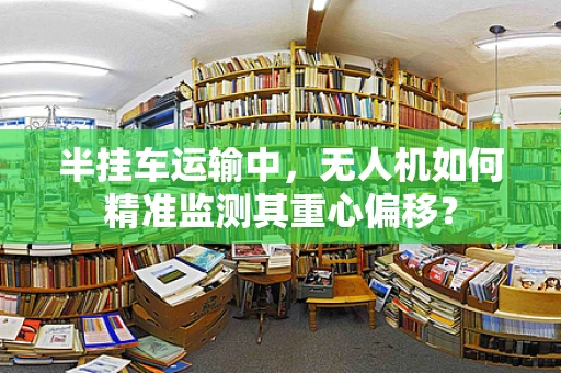 半挂车运输中，无人机如何精准监测其重心偏移？